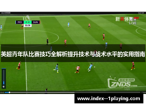 英超青年队比赛技巧全解析提升技术与战术水平的实用指南
