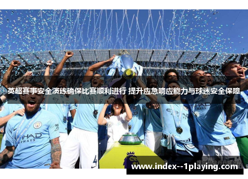 英超赛事安全演练确保比赛顺利进行 提升应急响应能力与球迷安全保障 英超赛事安全演练确保比赛顺利进行 提升应急响应能力与球迷安全保障