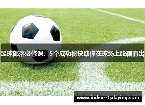 足球部落必修课：5个成功秘诀助你在球场上脱颖而出