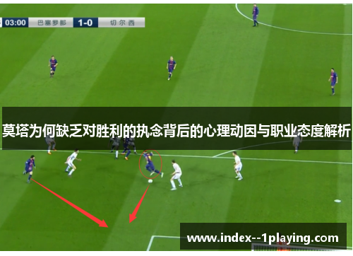 莫塔为何缺乏对胜利的执念背后的心理动因与职业态度解析