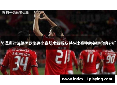 努涅斯对阵德国欧协联比赛战术解析及其在比赛中的关键价值分析