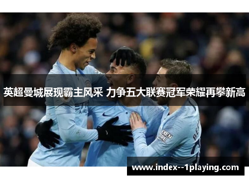 英超曼城展现霸主风采 力争五大联赛冠军荣耀再攀新高