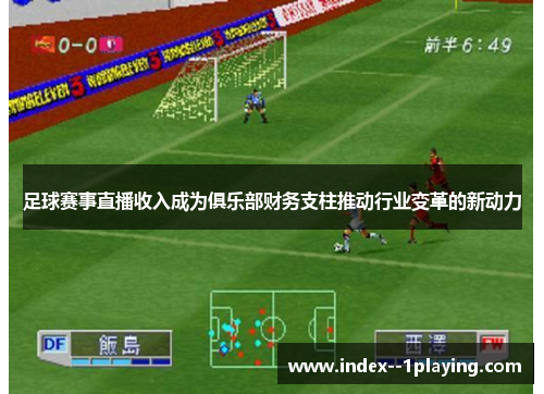 足球赛事直播收入成为俱乐部财务支柱推动行业变革的新动力