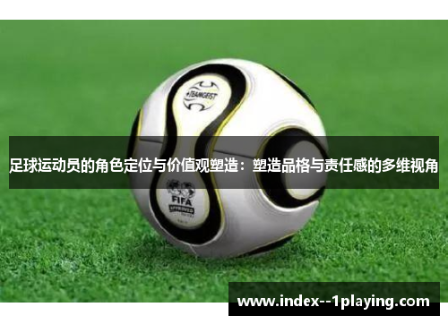 足球运动员的角色定位与价值观塑造：塑造品格与责任感的多维视角