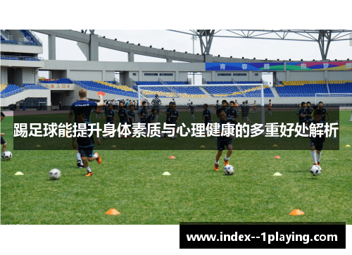 踢足球能提升身体素质与心理健康的多重好处解析