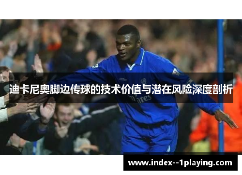 迪卡尼奥脚边传球的技术价值与潜在风险深度剖析