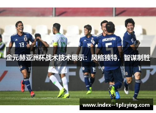 金元赫亚洲杯战术技术展示：风格独特，智谋制胜