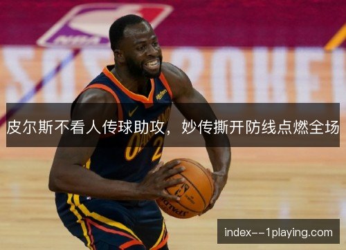 皮尔斯不看人传球助攻，妙传撕开防线点燃全场