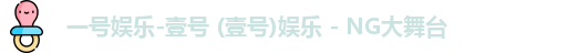 一号娱乐-壹号 (壹号)娱乐 - NG大舞台